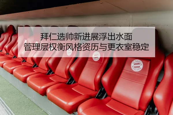拜仁选帅新进展浮出水面 管理层权衡风格资历与更衣室稳定