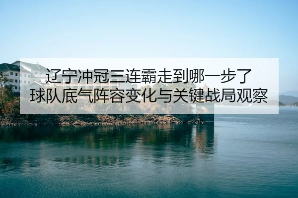 liao-ning-chong-guan-san-lian-ba-zou-dao-na-yi-bu-le-qiu-dui-di-qi-zhen-rong-bian-hua-yu-guan-jian-zhan-ju-guan-cha-3-522.jpg