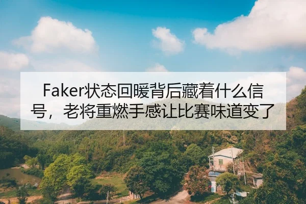 Faker状态回暖背后藏着什么信号，老将重燃手感让比赛味道变了